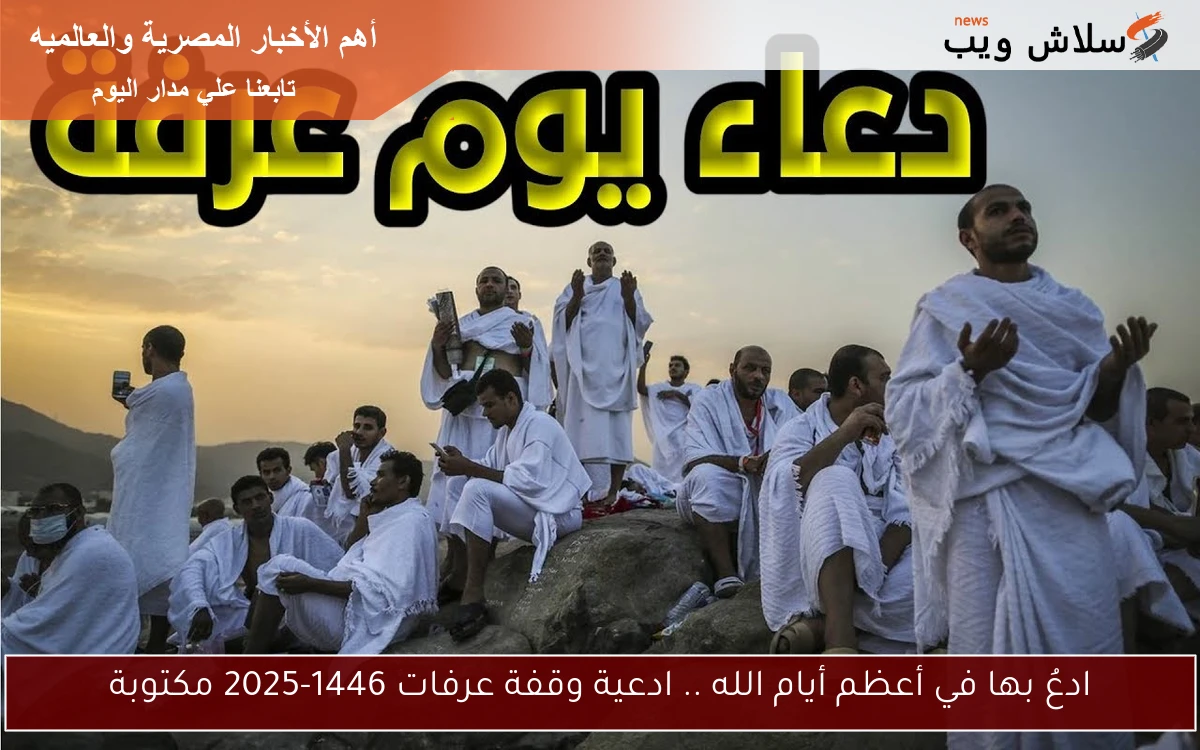 ادعُ بها في أعظم أيام الله .. ادعية وقفة عرفات 1446-2025 مكتوبة