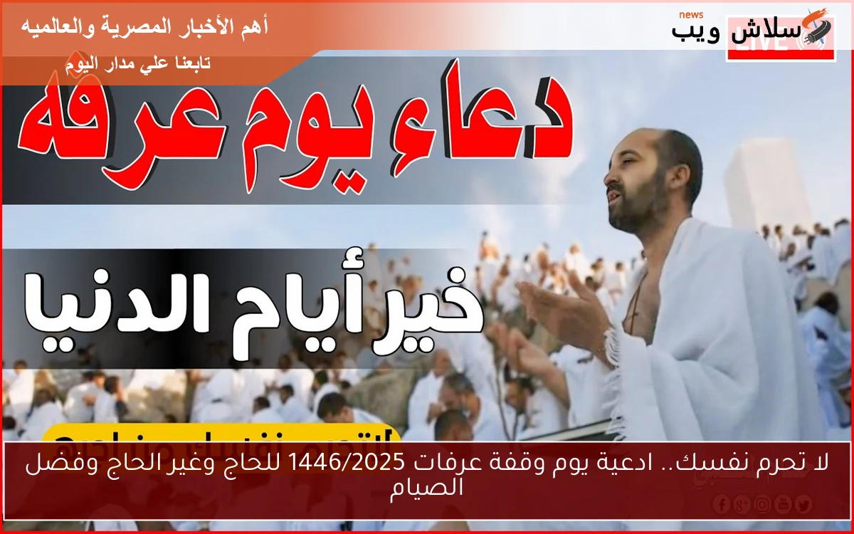 لا تحرم نفسك.. ادعية يوم وقفة عرفات 1446/2025 للحاج وغير الحاج وفضل الصيام