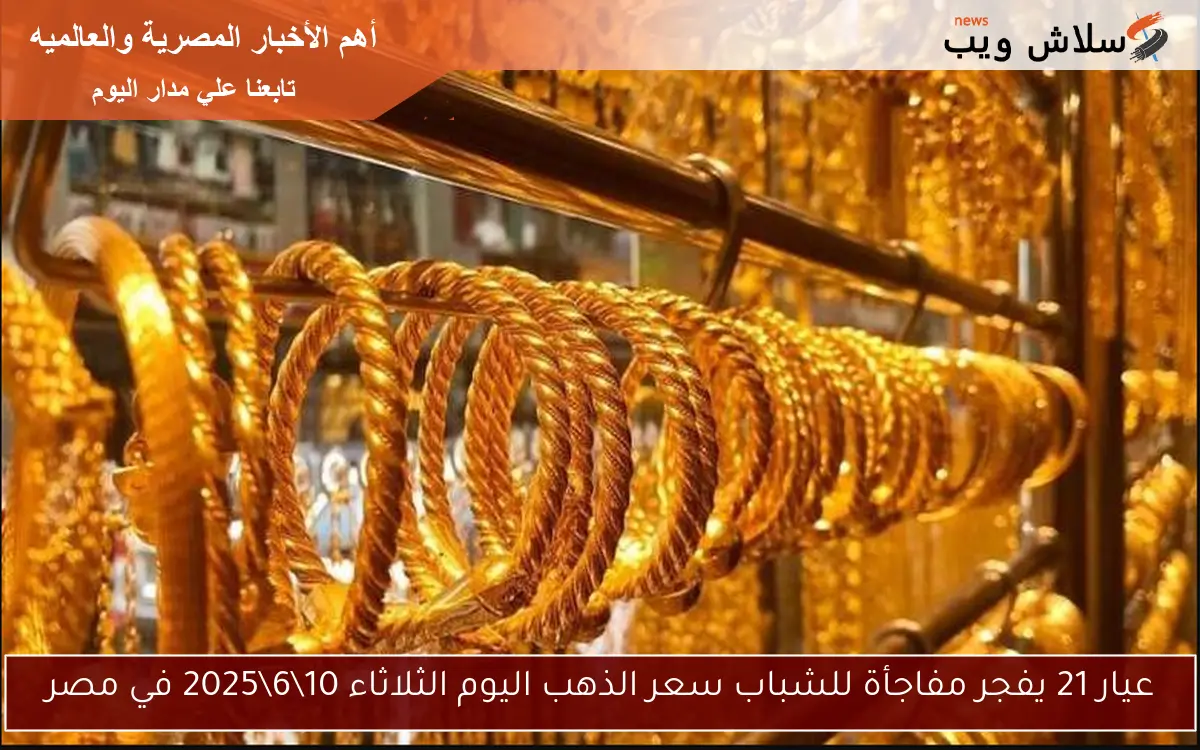 عيار 21 يفجر مفاجأة للشباب سعر الذهب اليوم الثلاثاء 10\6\2025 في مصر