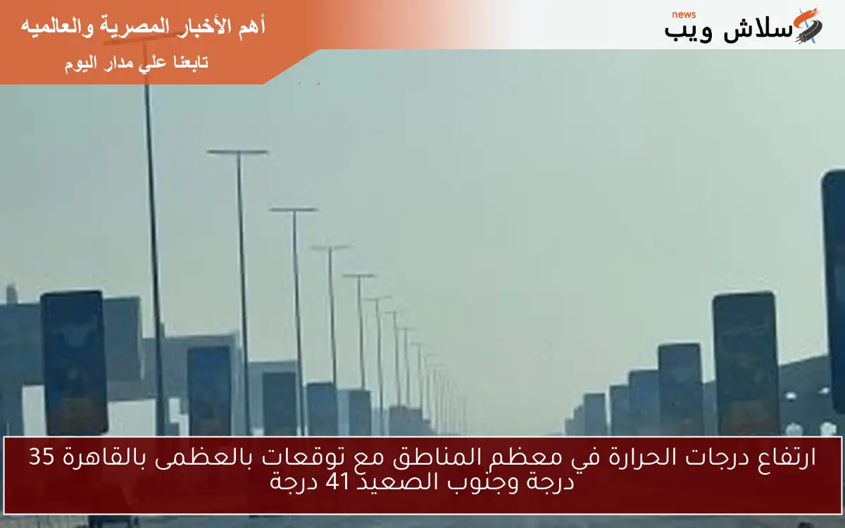 ارتفاع درجات الحرارة في معظم المناطق مع توقعات بالعظمى بالقاهرة 35 درجة وجنوب الصعيد 41 درجة