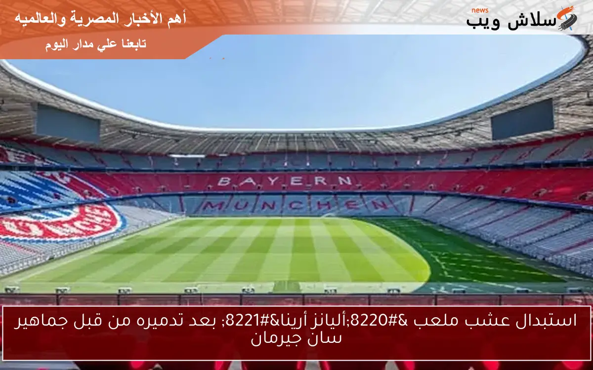 استبدال عشب ملعب “أليانز أرينا” بعد تدميره من قبل جماهير سان جيرمان