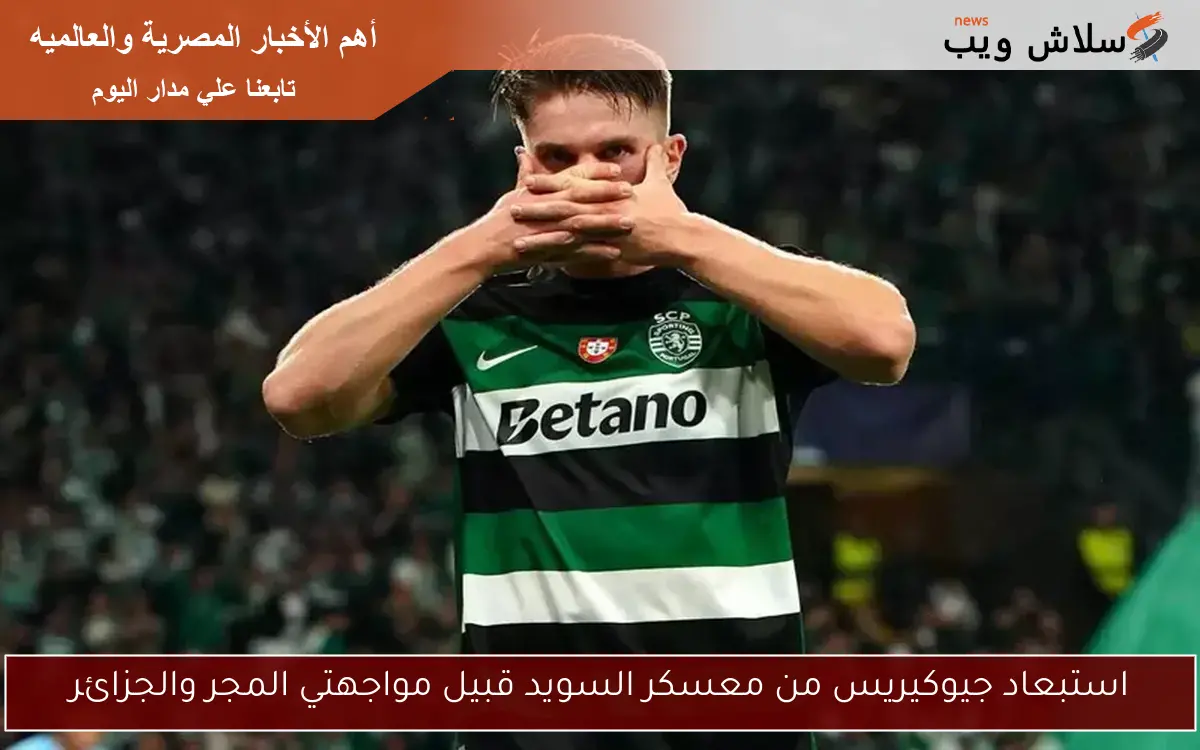استبعاد جيوكيريس من معسكر السويد قبيل مواجهتي المجر والجزائر