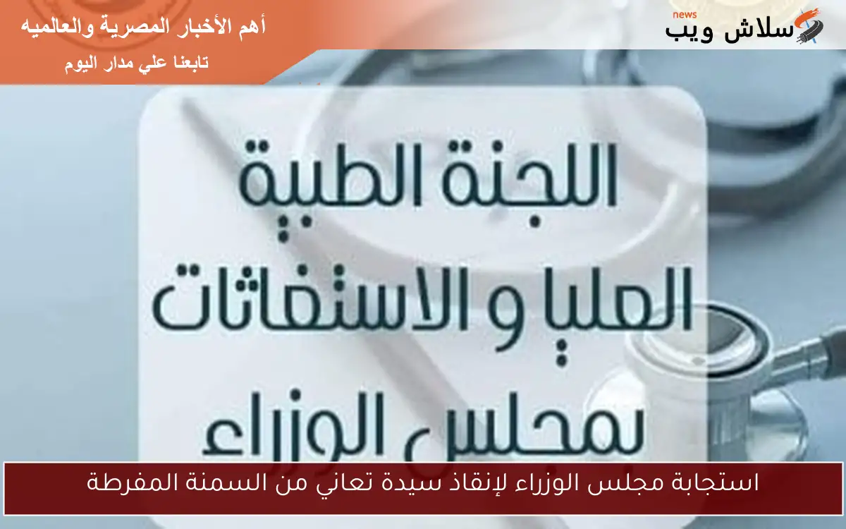 استجابة مجلس الوزراء لإنقاذ سيدة تعاني من السمنة المفرطة