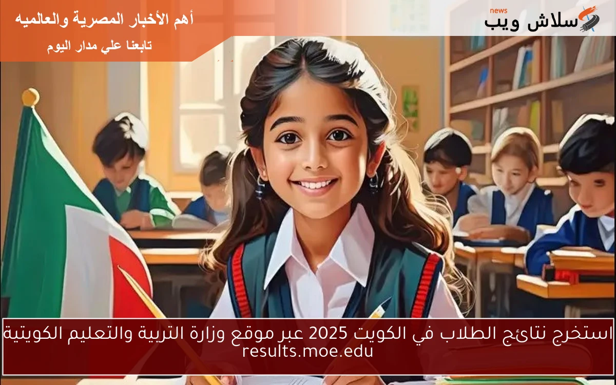 استخرج نتائج الطلاب في الكويت 2025 عبر موقع وزارة التربية والتعليم الكويتية results.moe.edu