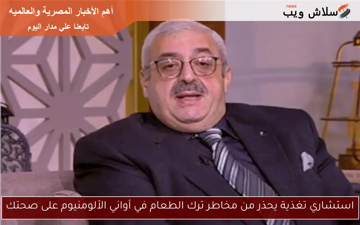 استشاري تغذية يحذر من مخاطر ترك الطعام في أواني الألومنيوم على صحتك
