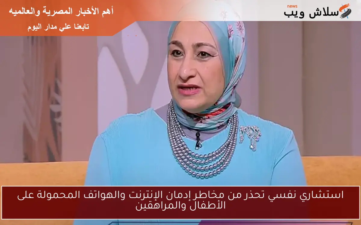 استشاري نفسي تحذر من مخاطر إدمان الإنترنت والهواتف المحمولة على الأطفال والمراهقين