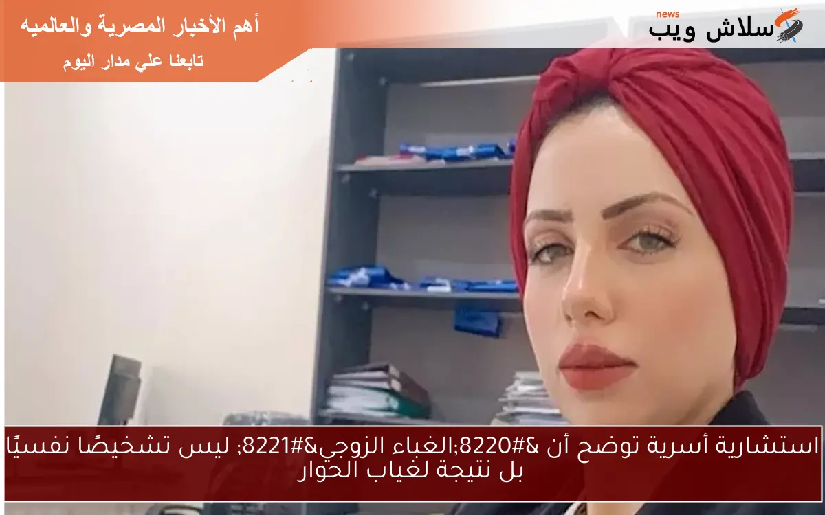 استشارية أسرية توضح أن “الغباء الزوجي” ليس تشخيصًا نفسيًا بل نتيجة لغياب الحوار