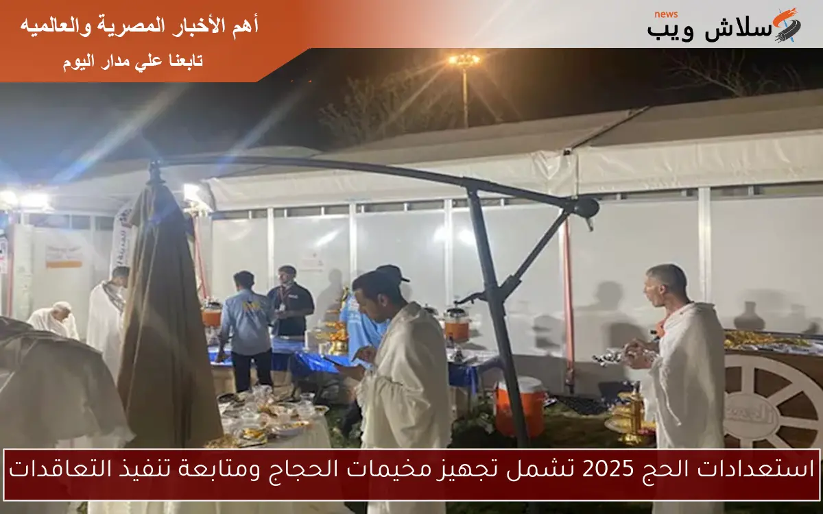 استعدادات الحج 2025 تشمل تجهيز مخيمات الحجاج ومتابعة تنفيذ التعاقدات