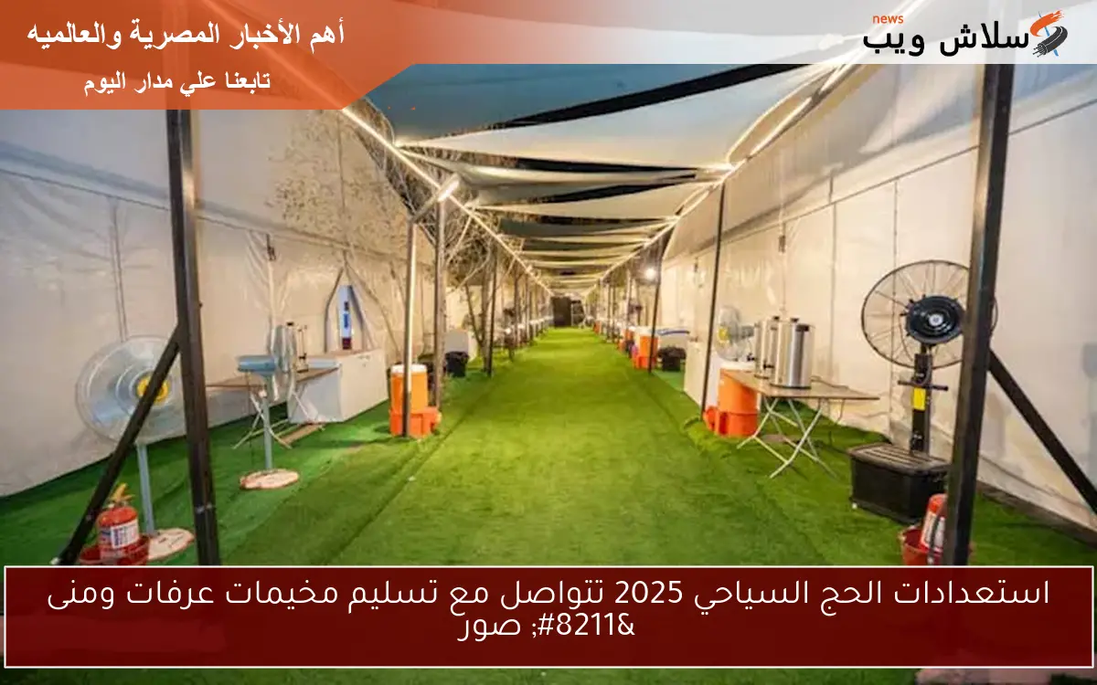 استعدادات الحج السياحي 2025 تتواصل مع تسليم مخيمات عرفات ومنى – صور