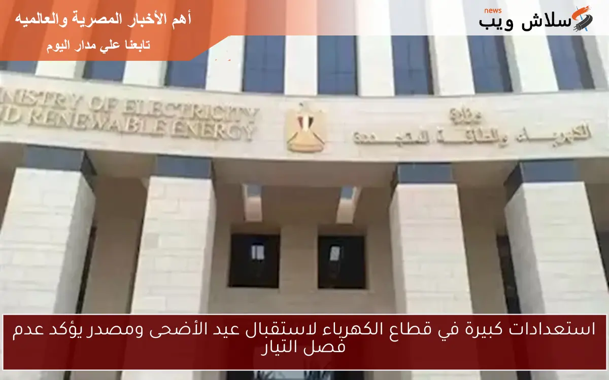 استعدادات كبيرة في قطاع الكهرباء لاستقبال عيد الأضحى ومصدر يؤكد عدم فصل التيار