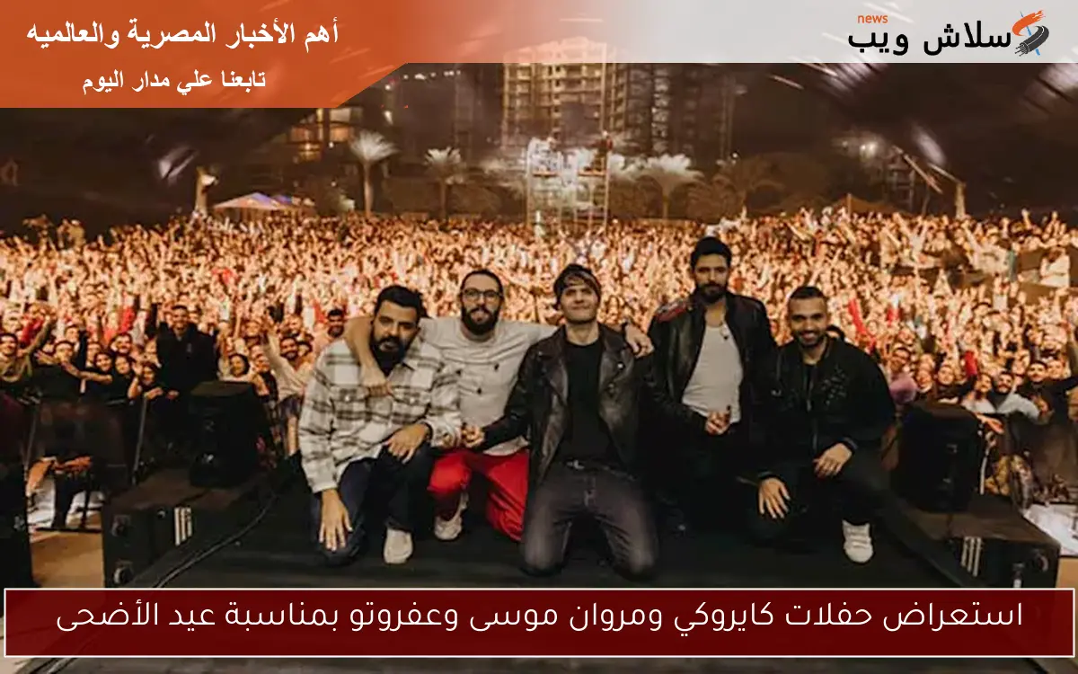 استعراض حفلات كايروكي ومروان موسى وعفروتو بمناسبة عيد الأضحى