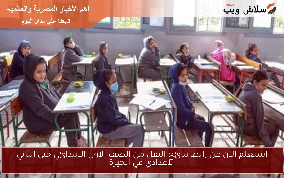 استعلم الآن عن رابط نتائج النقل من الصف الأول الابتدائي حتى الثاني الإعدادي في الجيزة