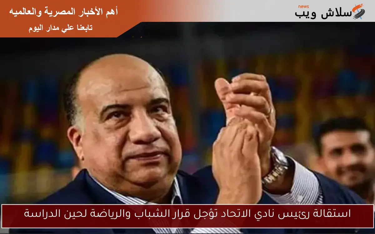 استقالة رئيس نادي الاتحاد تؤجل قرار الشباب والرياضة لحين الدراسة