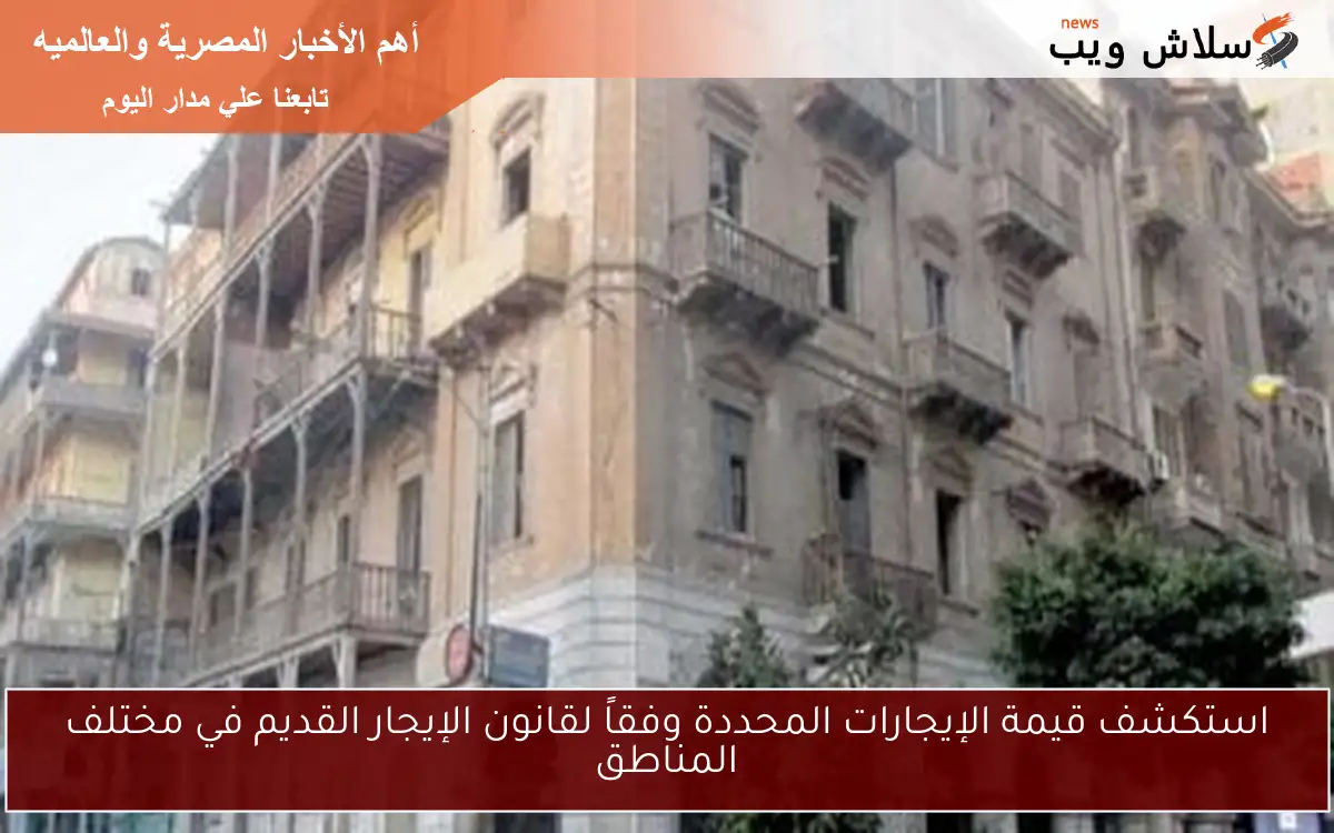 استكشف قيمة الإيجارات المحددة وفقاً لقانون الإيجار القديم في مختلف المناطق