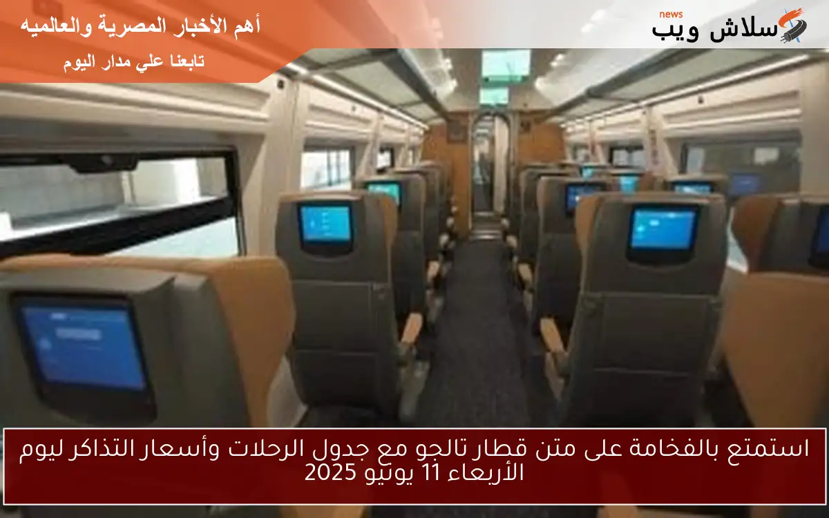 استمتع بالفخامة على متن قطار تالجو مع جدول الرحلات وأسعار التذاكر ليوم الأربعاء 11 يونيو 2025