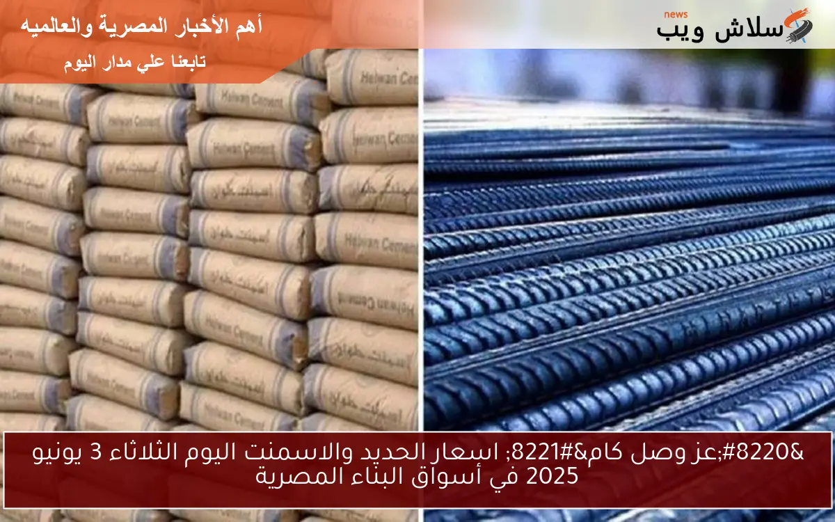 “عز وصل كام” اسعار الحديد والاسمنت اليوم الثلاثاء 3 يونيو 2025 في أسواق البناء المصرية