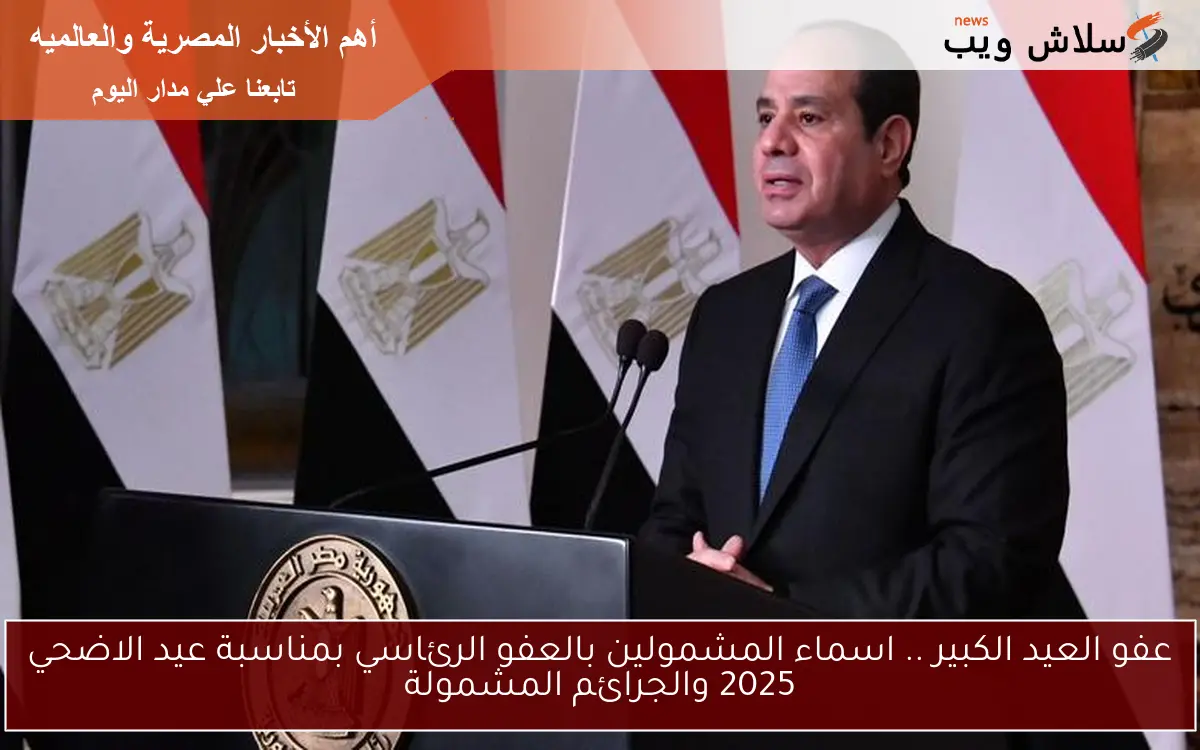عفو العيد الكبير .. اسماء المشمولين بالعفو الرئاسي بمناسبة عيد الاضحي 2025 والجرائم المشمولة