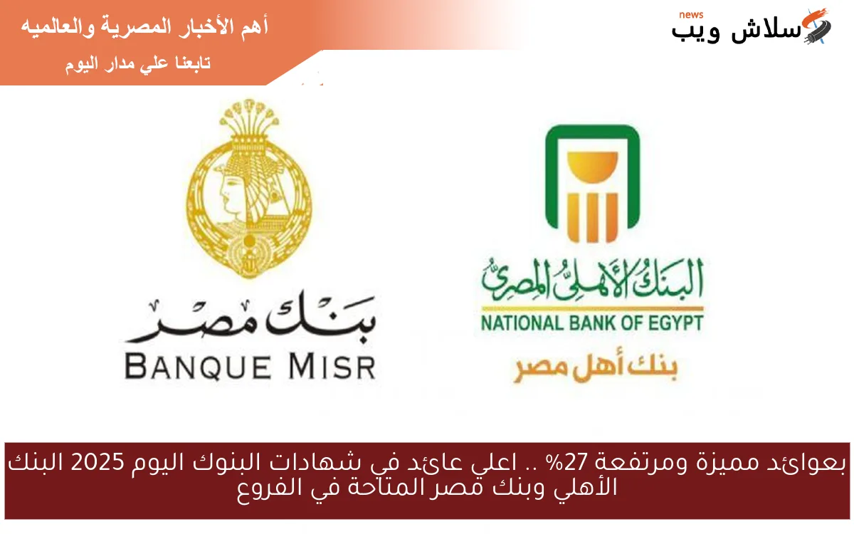 بعوائد مميزة ومرتفعة 27% .. اعلي عائد في شهادات البنوك اليوم 2025 البنك الأهلي وبنك مصر المتاحة في الفروع