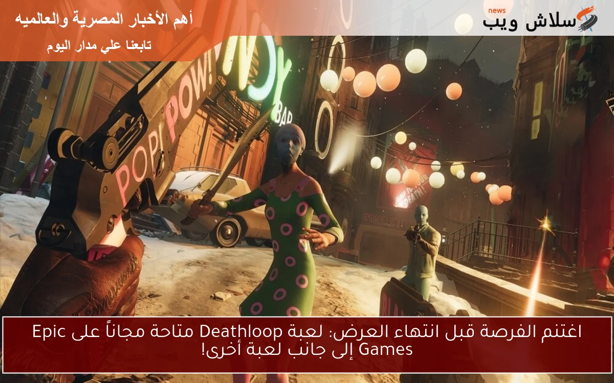 اغتنم الفرصة قبل انتهاء العرض: لعبة Deathloop متاحة مجاناً على Epic Games إلى جانب لعبة أخرى!