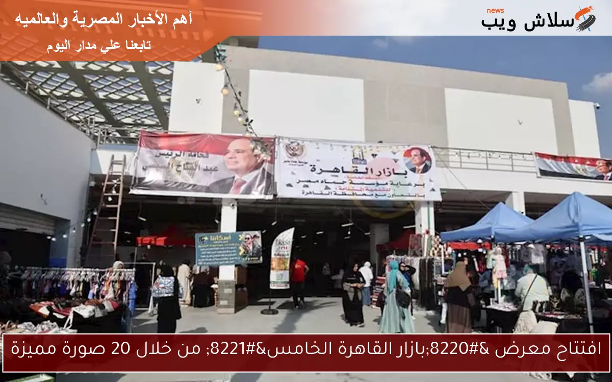 افتتاح معرض “بازار القاهرة الخامس” من خلال 20 صورة مميزة