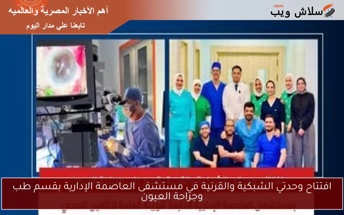 افتتاح وحدتي الشبكية والقرنية في مستشفى العاصمة الإدارية بقسم طب وجراحة العيون