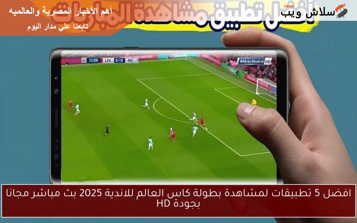افضل 5 تطبيقات لمشاهدة بطولة كاس العالم للاندية 2025 بث مباشر مجانا بجودة HD