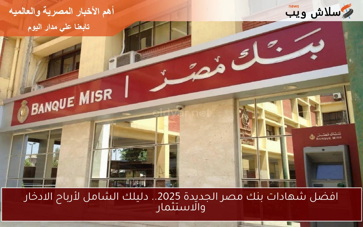 افضل شهادات بنك مصر الجديدة 2025.. دليلك الشامل لأرباح الادخار والاستثمار