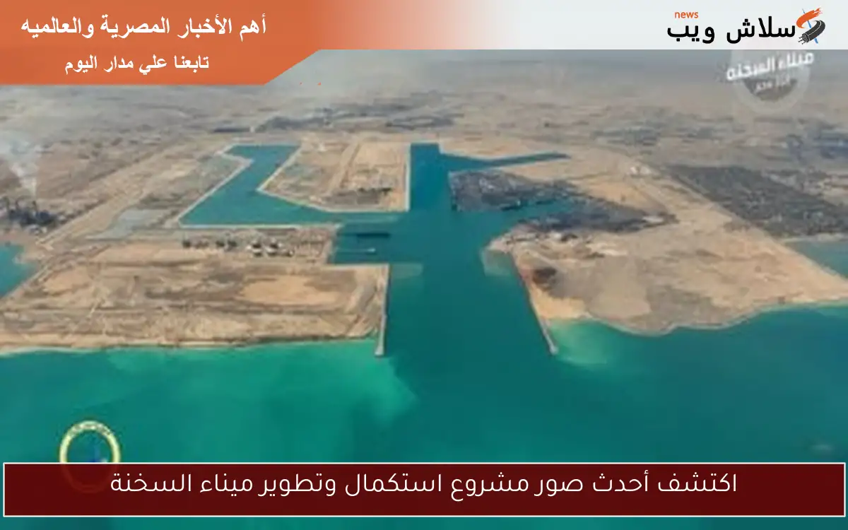 اكتشف أحدث صور مشروع استكمال وتطوير ميناء السخنة