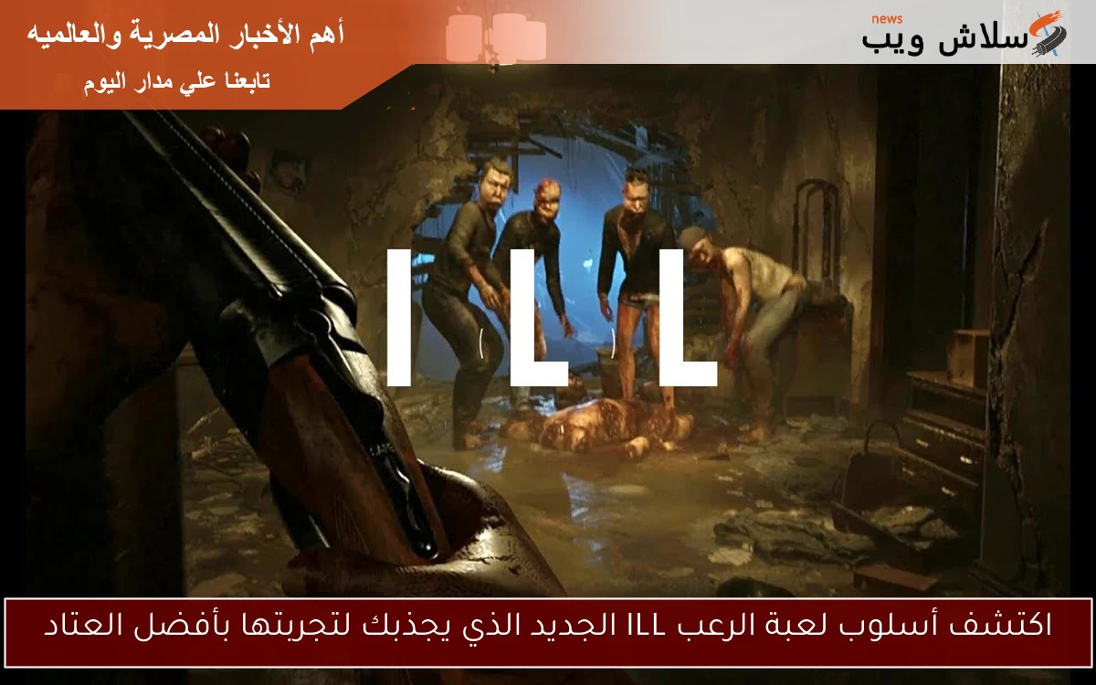 اكتشف أسلوب لعبة الرعب ILL الجديد الذي يجذبك لتجربتها بأفضل العتاد
