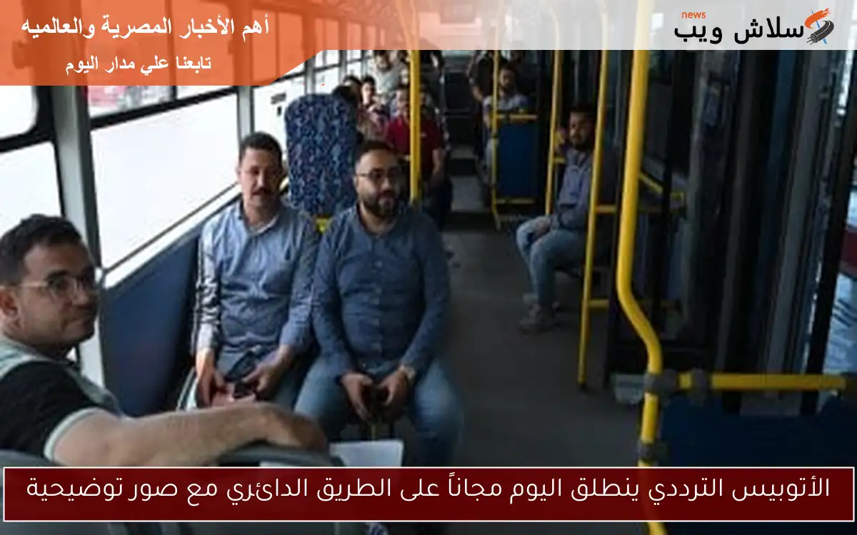 الأتوبيس الترددي ينطلق اليوم مجاناً على الطريق الدائري مع صور توضيحية