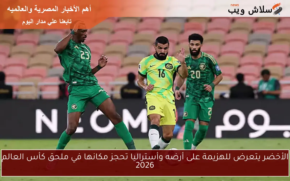 الأخضر يتعرض للهزيمة على أرضه وأستراليا تحجز مكانها في ملحق كأس العالم 2026