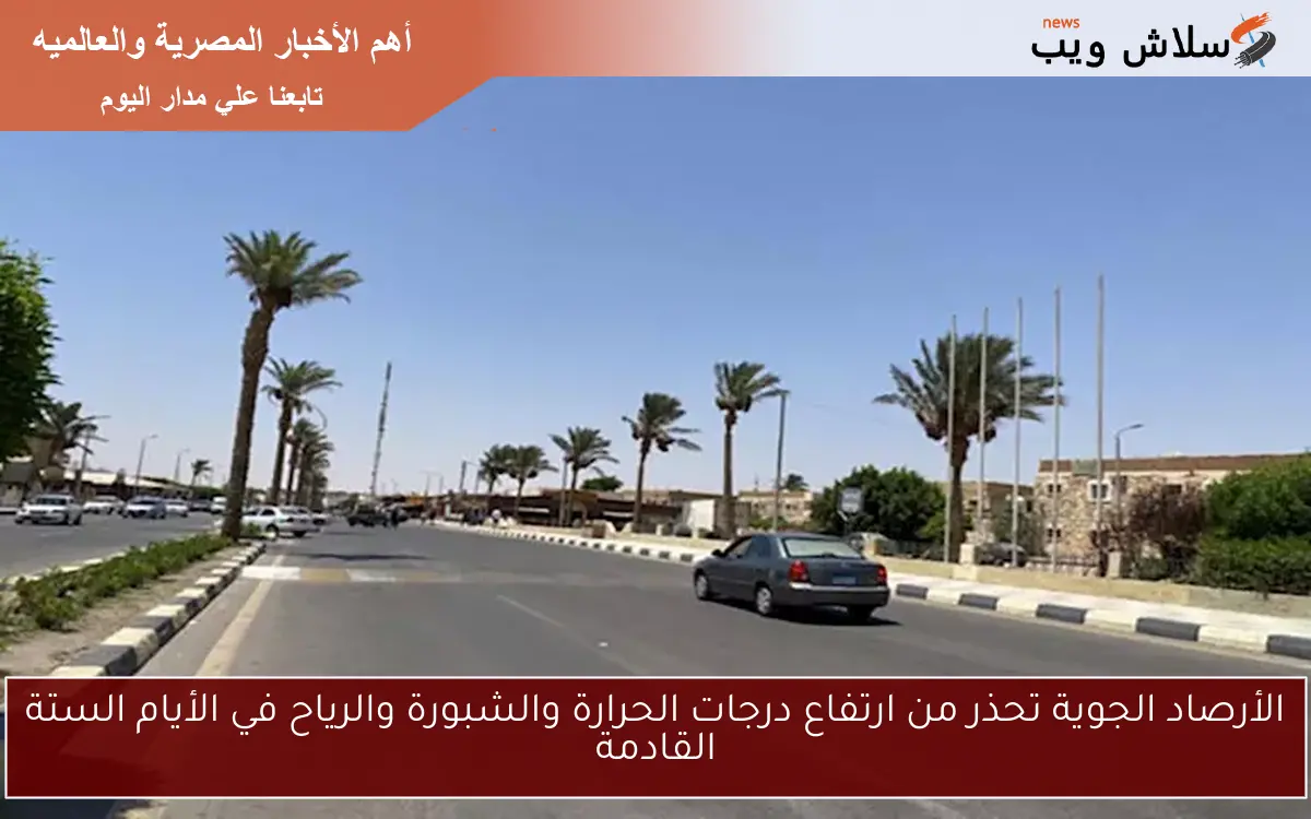 الأرصاد الجوية تحذر من ارتفاع درجات الحرارة والشبورة والرياح في الأيام الستة القادمة