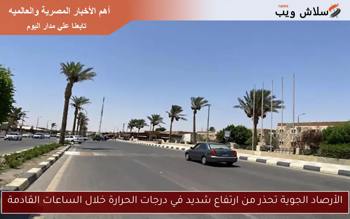 الأرصاد الجوية تحذر من ارتفاع شديد في درجات الحرارة خلال الساعات القادمة