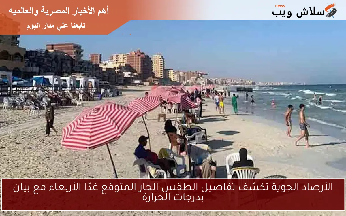 الأرصاد الجوية تكشف تفاصيل الطقس الحار المتوقع غدًا الأربعاء مع بيان بدرجات الحرارة