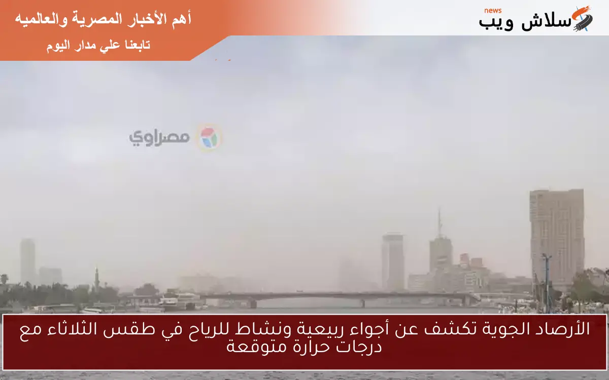 الأرصاد الجوية تكشف عن أجواء ربيعية ونشاط للرياح في طقس الثلاثاء مع درجات حرارة متوقعة