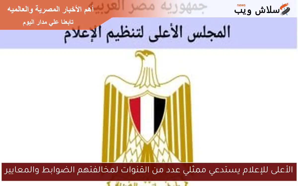 الأعلى للإعلام يستدعي ممثلي عدد من القنوات لمخالفتهم الضوابط والمعايير
