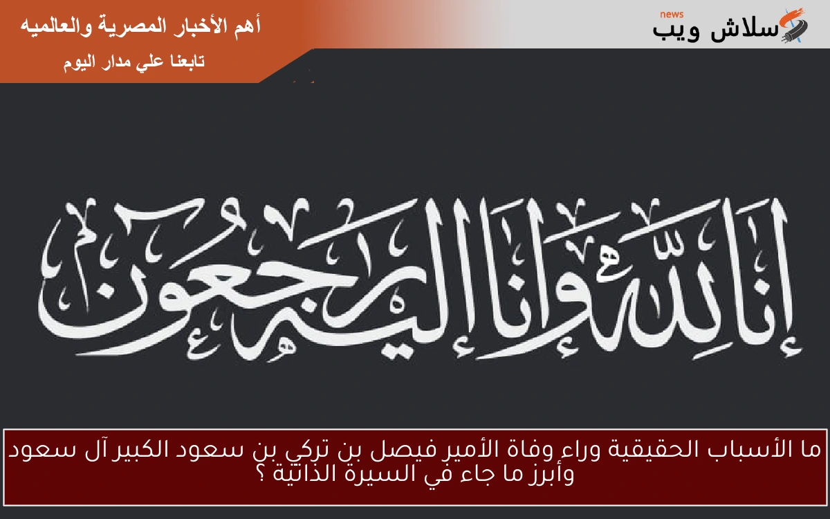 ما الأسباب الحقيقية وراء وفاة الأمير فيصل بن تركي بن سعود الكبير آل سعود وأبرز ما جاء في السيرة الذاتية ؟
