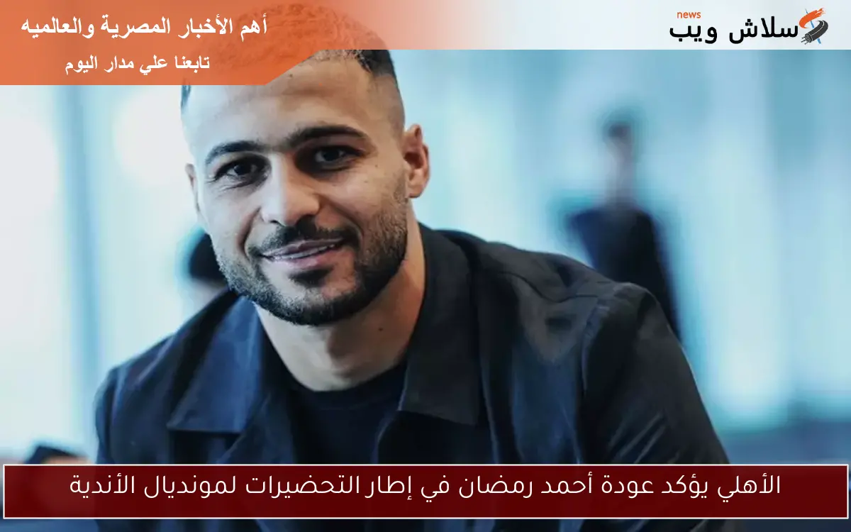 الأهلي يؤكد عودة أحمد رمضان في إطار التحضيرات لمونديال الأندية