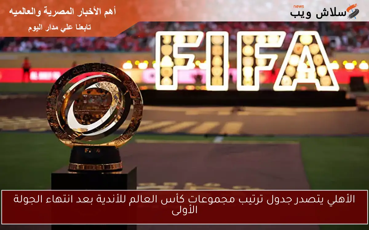 الأهلي يتصدر جدول ترتيب مجموعات كأس العالم للأندية بعد انتهاء الجولة الأولى