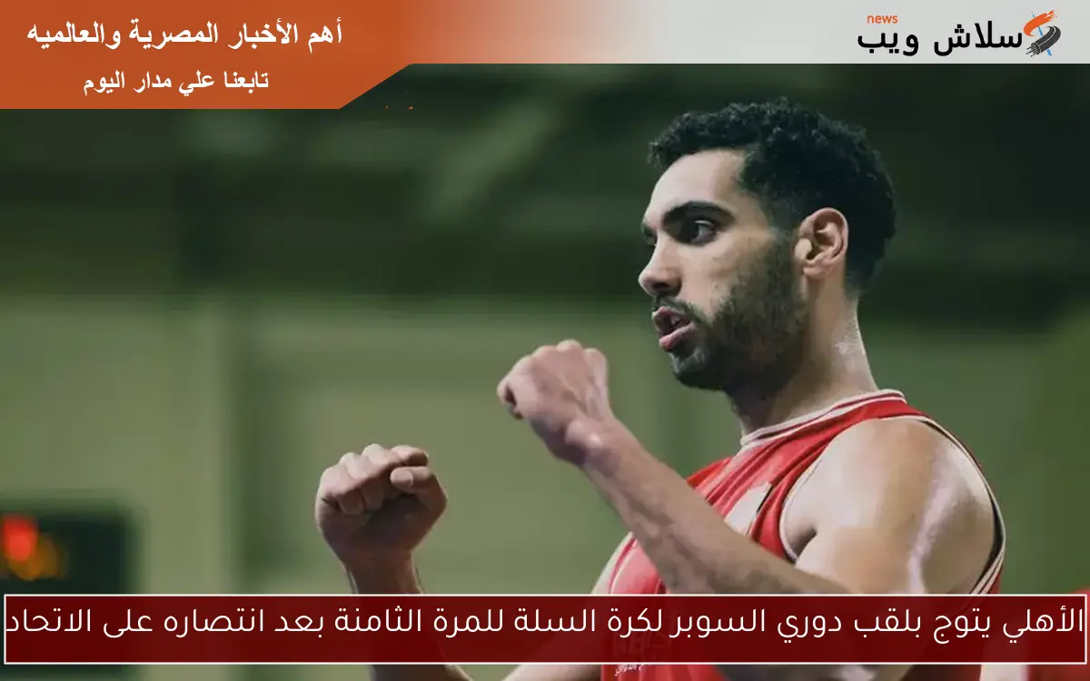 الأهلي يتوج بلقب دوري السوبر لكرة السلة للمرة الثامنة بعد انتصاره على الاتحاد