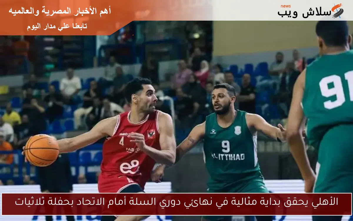 الأهلي يحقق بداية مثالية في نهائي دوري السلة أمام الاتحاد بحفلة ثلاثيات