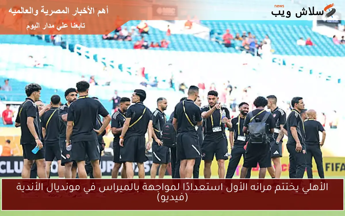 الأهلي يختتم مرانه الأول استعدادًا لمواجهة بالميراس في مونديال الأندية (فيديو)