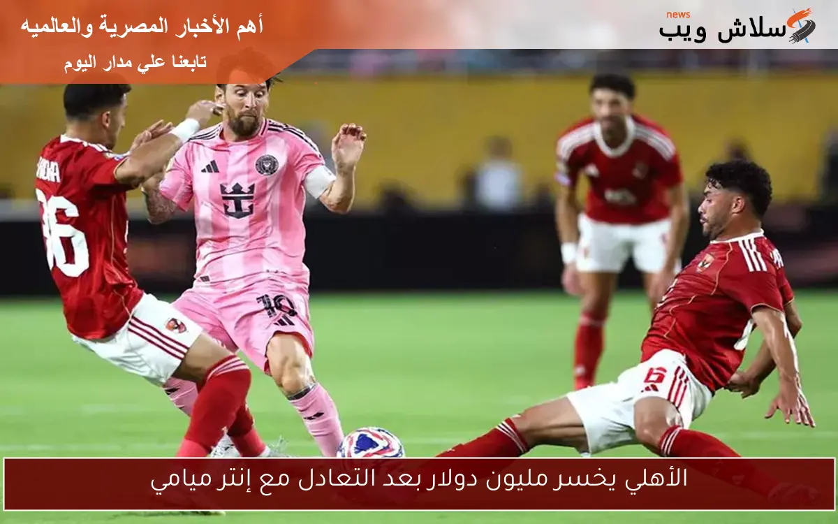 الأهلي يخسر مليون دولار بعد التعادل مع إنتر ميامي
