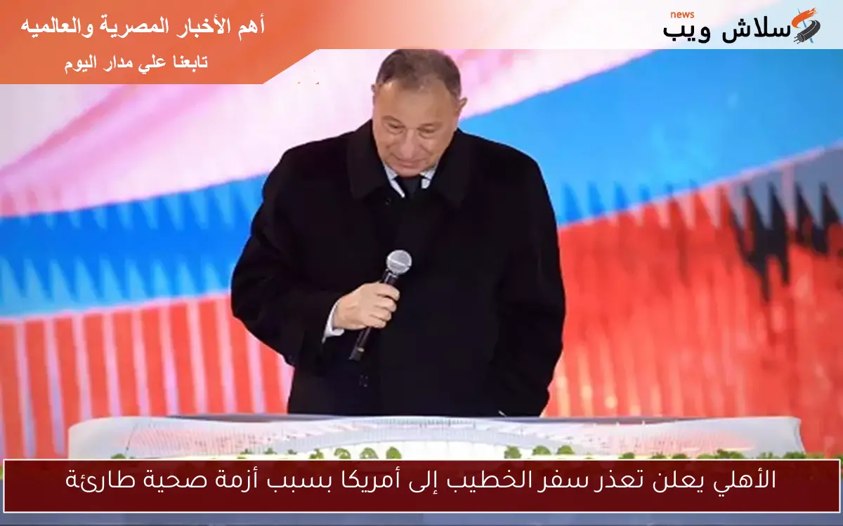 الأهلي يعلن تعذر سفر الخطيب إلى أمريكا بسبب أزمة صحية طارئة
