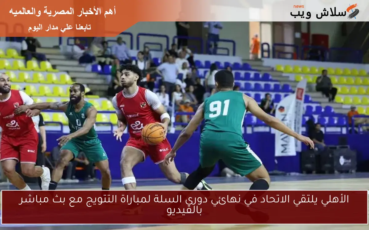 الأهلي يلتقي الاتحاد في نهائي دوري السلة لمباراة التتويج مع بث مباشر بالفيديو
