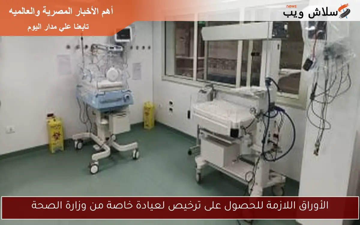 الأوراق اللازمة للحصول على ترخيص لعيادة خاصة من وزارة الصحة