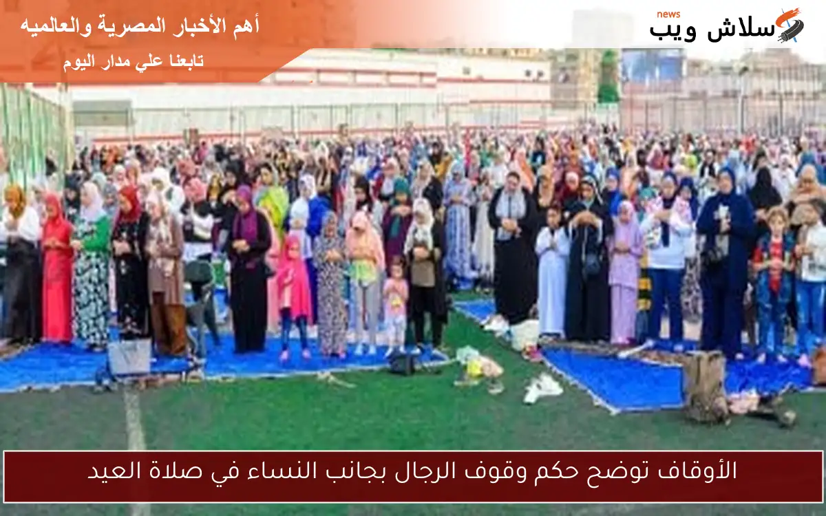 الأوقاف توضح حكم وقوف الرجال بجانب النساء في صلاة العيد
