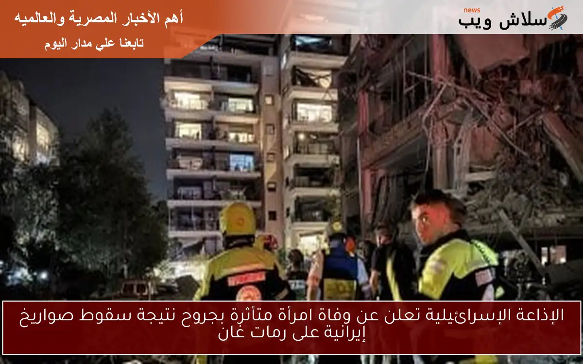 الإذاعة الإسرائيلية تعلن عن وفاة امرأة متأثرة بجروح نتيجة سقوط صواريخ إيرانية على رمات غان