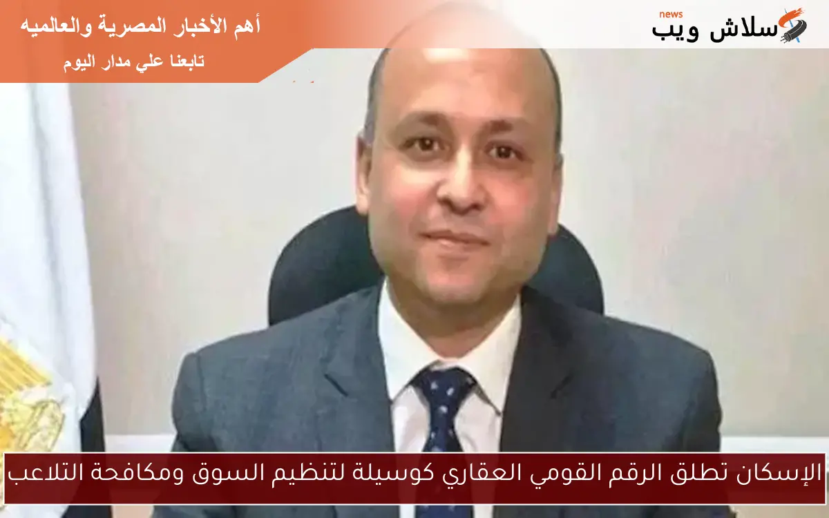 الإسكان تطلق الرقم القومي العقاري كوسيلة لتنظيم السوق ومكافحة التلاعب