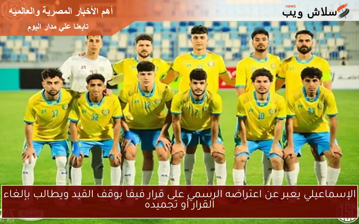 الإسماعيلي يعبر عن اعتراضه الرسمي على قرار فيفا بوقف القيد ويطالب بإلغاء القرار أو تجميده